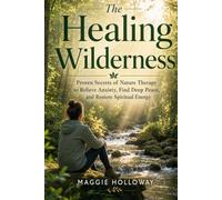 The Healing Wilderness: Proven Secrets of Nature Therapy to Relieve Anxiety, Find Deep Peace, and Restore Spiritual Energy