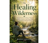 The Healing Wilderness: Proven Secrets of Nature Therapy to Relieve Anxiety, Find Deep Peace, and Restore Spiritual Energy