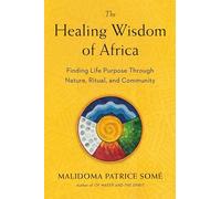 The Healing Wisdom of Africa: Finding Life Purpose Through Nature, Ritual, and Community