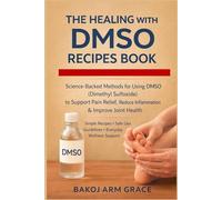 THE HEALING WITH DMSO RECIPES BOOK: Science-Backed Methods for using DMSO (Dimethyl Sulfoxide) to Support Pain Relief, Reduce Inflammation & Improve ... Safe Use Guidelines Everyday Wellness Support