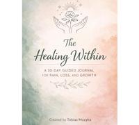The Healing Within: A 30-Day Guided Journal for Chronic Pain, Illness Recovery, and Emotional Healing: Daily Prompts for Reflection, Mental Health, ... Growth Through Pain, Loss, and Healing