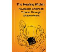 The Healing Within Navigating Childhood Trauma Though Shadow Work