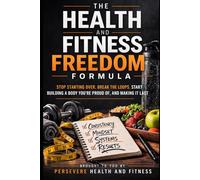 The Health and Fitness Freedom Formula: Stop Starting Over. Break the Loops. Start Building a Body You're Proud Of, and Making It Last