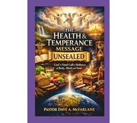 The Health and Temperance Message Unsealed: God's Final Call to Health of Body, mind and Soul (Inspirational Written Works By Dave A. McFarlane)