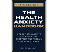 The Health Anxiety Handbook: A Practical Guide to Stop Googling Symptoms and Reclaim Your Peace of Mind