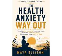 The Health Anxiety Way Out: How to Stop Googling Your Symptoms, Quiet the Fear of Illness, and Reclaim Your Peace of Mind (The Overthinker’s Series)