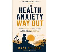 The Health Anxiety Way Out: How to Stop Googling Your Symptoms, Quiet the Fear of Illness, and Reclaim Your Peace of Mind (The Overthinker’s Series)