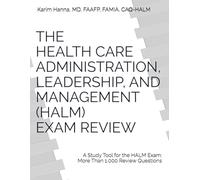 THE HEALTH CARE ADMINISTRATION, LEADERSHIP, AND MANAGEMENT (HALM) EXAM REVIEW: A Study Tool for the HALM Exam with more than 1000 review questions