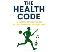 The Health Code: A Complete Guide to Eating, Moving & Training Daily: Unlock the secrets to lasting health, energy, and vitality. Learn how to fuel ... and enjoy a balanced life-one day at a time.