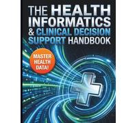The Health Informatics & Clinical Decision Support Handbook: The Complete Reference for EHR Implementation, Data Governance, Interoperability Standards, and Advanced Analytics