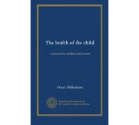 The health of the child: a manual for mothers and nurses