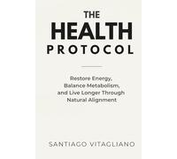 The Health Protocol: Restore Energy, Balance Metabolism, and Live Longer Through Nature Aligned Living