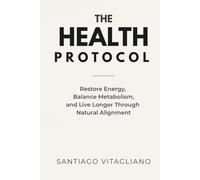 The Health Protocol: Restore Energy, Balance Metabolism, and Live Longer Through Nature Aligned Living