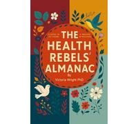 The Health Rebels' Almanac: Seasonal Wisdom and Modern Science for Women Who Want to Reclaim Their Health Naturally