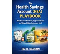 The Health Savings Account (HSA) Playbook: How to Lower your taxes, pay for healthcare and build a hidden retirement fund
