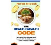 THE HEALTH-WEALTH CODE: Master the Daily Habits to Build Peak Health, Mental Clarity, and Lasting Financial Freedom