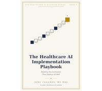 The Healthcare AI Implementation Playbook: Building the institutional capability to evaluate, deploy and govern AI (Healthcare AI Playbook Series)