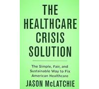 The Healthcare Crisis Solution: The Simple, Fair, and Sustainable Way to Fix American Healthcare