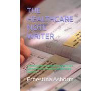 THE HEALTHCARE NOTE WRITER: Professional Documentation for Care Workers, Support Workers, Healthcare Assistants and Nurses By Ernestina Ashorm