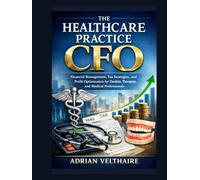 The Healthcare Practice CFO: Financial Management, Tax Strategies, and Profit Optimization for Dentists, Therapists, and Medical Professionals