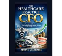 The Healthcare Practice CFO: Financial Management, Tax Strategies, and Profit Optimization for Dentists, Therapists, and Medical Professionals