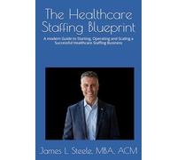 The Healthcare Staffing Blueprint: A modern Guide to Starting, Operating and Scaling a Successful Healthcare Staffing Business