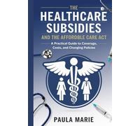 The Healthcare Subsidies and the Affordable Care Act: A Practical Guide to Coverage, Costs, and Changing Policies