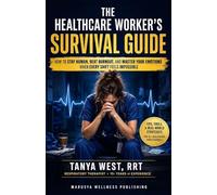THE HEALTHCARE WORKER’S SURVIVAL GUIDE: HOW TO STAY HUMAN, BEAT BURNOUT, AND MASTER YOUR EMOTIONS WHEN EVERY SHIFT FEELS IMPOSSIBLE
