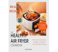 The Healthy Air Fryer Book: Unlock a World of Culinary Delights with Your Air Fryer. 99 Calorie-Conscious, Budget-Friendly & Time-Efficient Recipes.