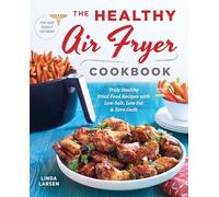 The Healthy Air Fryer Cookbook: Truly Healthy Fried Food Recipes with Low Salt, Low Fat, and Zero Guilt