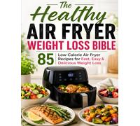 The Healthy Air Fryer Weight Loss Bible: 85 Low-Calorie Air Fryer Recipes for Fast, Easy & Delicious Weight Loss