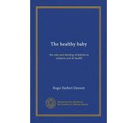 The healthy baby: the care and feeding of infants in sickness and in health
