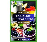 THE HEALTHY BARIATRIC JUICING GUIDE RECIPE BOOK: Nourishing, Easy-to-Digest Juices for Every Stage of Your Post-Surgery Journey