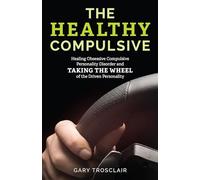 The Healthy Compulsive: Healing Obsessive Compulsive Personality Disorder and Taking the Wheel of the Driven Personality