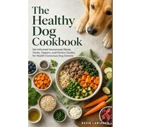 The Healthy Dog Cookbook: Vet-Informed Homemade Meals, Treats, Toppers, and Portion Guides for Health-Conscious Dog Owners