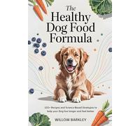 The Healthy Dog Food Formula: 120+ Recipes and Science-Based Strategies to Help Your Dog Live Longer and Feel Better