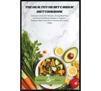 The Healthy Heart Cardiac Diet Cookbook: Delicious Low-Sodium Recipes, 30-Day Meal Plan, and Proven Nutritional Strategies to Support a Stronger Heart, Lower Blood Pressure, and Lasting Vitality