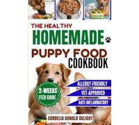 THE HEALTHY HOMEMADE PUPPY FOOD COOKBOOK: A guide to Simple, all-natural,Vet-Approved Meals to Fuel Strength and Vitality