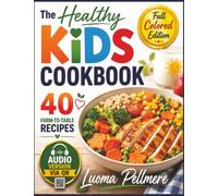 The Healthy Kids Cookbook: 40 Farm-to-Table Recipes, Fun Kitchen Skills, Seasonal Food Adventures, and Healthy Eating Habits for Beginner Young Chefs