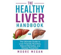 THE HEALTHY LIVER HANDBOOK: The Ultimate Guide to Liver-Friendly Nutrition, Natural Remedies, and Disease Prevention