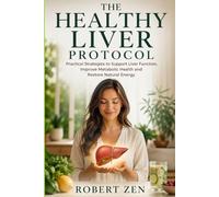 The Healthy Liver Protocol: Practical Strategies to Support Liver Function, Improve Metabolic Health and Restore Natural Energy