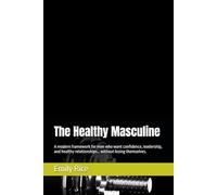 The Healthy Masculine: A modern framework for men who want confidence, leadership, and healthy relationships… without losing themselves.