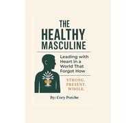 The Healthy Masculine: Leading with Heart in a World That Forgot How
