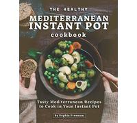 The Healthy Mediterranean Instant Pot Cookbook: Tasty Mediterranean Recipes to Cook in Your Instant Pot