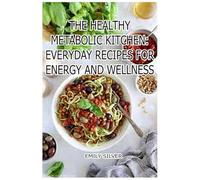 The Healthy Metabolic Kitchen: Everyday Recipes for Energy and Wellness: Nourishing Meals to Support Your Body’s Natural Balance