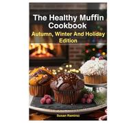 The Healthy Muffin Cookbook: Autumn, Winter And Holiday Edition