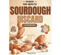 The Healthy No-Waste Sourdough Discard Cookbook: Nutritious Recipes for Busy Families with Easy Instructions, Metric & US Measurements, and Fail-Proof Results