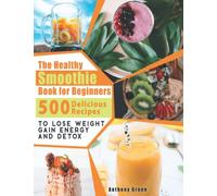 The Healthy Smoothie Book for Beginners: 500 Delicious Recipes to Lose Weight, Gain Energy and Detox