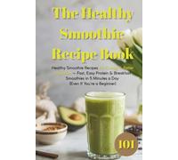 The Healthy Smoothie Recipe Book: 100 Healthy Smoothie Recipes for Energy & Better Digestion - Fast, Easy Protein & Breakfast Smoothies in 5 Minutes a Day (Even If You’re a Beginner)