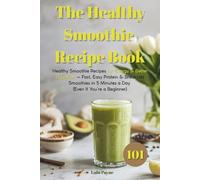The Healthy Smoothie Recipe Book: 100 Healthy Smoothie Recipes for Energy & Better Digestion - Fast, Easy Protein & Breakfast Smoothies in 5 Minutes a Day (Even If You’re a Beginner)